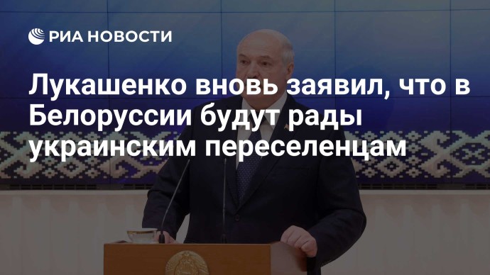 Лукашенко вновь заявил, что в Белоруссии будут рады украинским переселенцам Лукашенко вновь заявил, что в Белоруссии будут рады украинским переселенцам