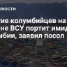 Участие колумбийцев на стороне ВСУ портит имидж Колумбии, заявил посол