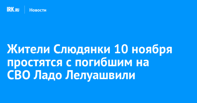 Жители Слюдянки 10 ноября простятся с погибшим на СВО Ладо Лелуашвили Жители Слюдянки 10 ноября простятся с погибшим на СВО Ладо Лелуашвили