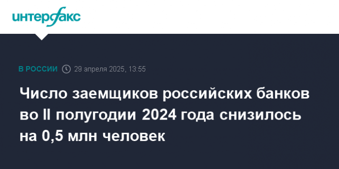 Число заемщиков российских банков во II полугодии 2024 года снизилось на 0,5 млн человек