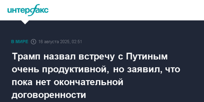 Трамп назвал встречу с Путиным очень продуктивной, но заявил, что пока нет окончательной договоренности
