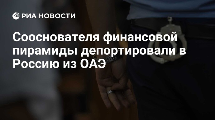 Сооснователя финансовой пирамиды депортировали в Россию из ОАЭ
