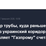 Оператор трубы, куда раньше поступал газ через украинский коридор, предъявляет "Газпрому" счета