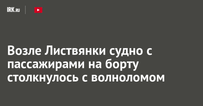 Возле Листвянки судно с пассажирами на борту столкнулось с волноломом
