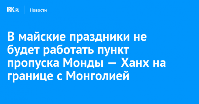 В майские праздники не будет работать пункт пропуска Монды — Ханх на границе с Монголией