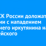 Главе СК России доложат о ситуации с нападением 17-летнего иркутянина на полицейского