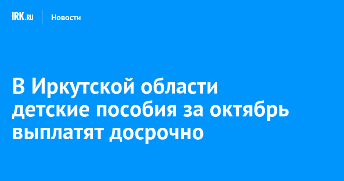 В Иркутской области детские пособия за октябрь выплатят досрочно
