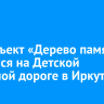 Арт-объект «Дерево памяти» появился на Детской железной дороге в Иркутске