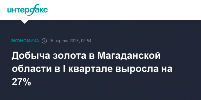 Добыча золота в Магаданской области в I квартале выросла на 27%