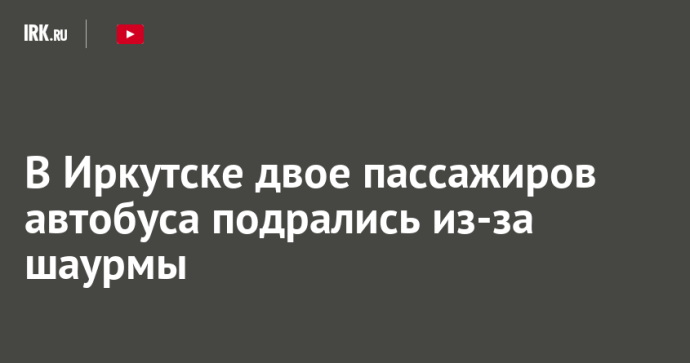 В Иркутске двое пассажиров автобуса подрались из-за шаурмы
