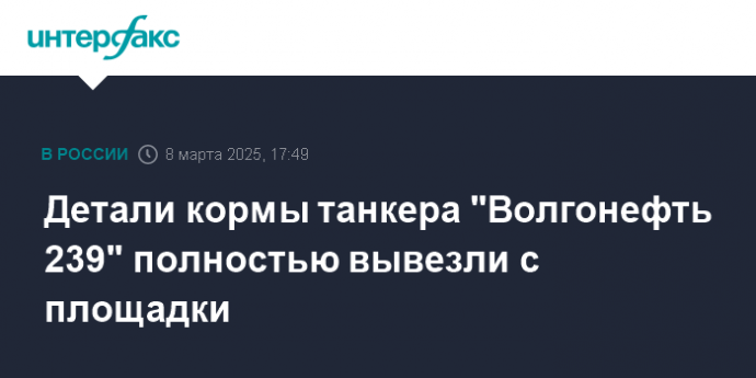 Детали кормы танкера "Волгонефть 239" полностью вывезли с площадки