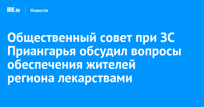 Общественный совет при ЗС Приангарья обсудил вопросы обеспечения жителей региона лекарствами