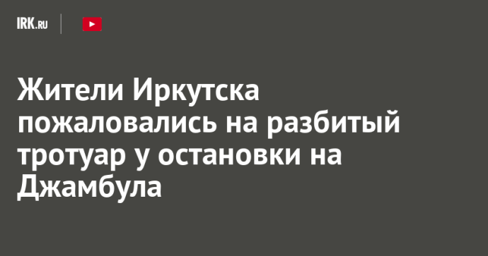 Жители Иркутска пожаловались на разбитый тротуар у остановки на Джамбула Жители Иркутска пожаловались на разбитый тротуар у остановки на Джамбула