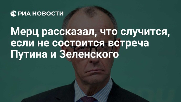 Мерц рассказал, что случится, если не состоится встреча Путина и Зеленского