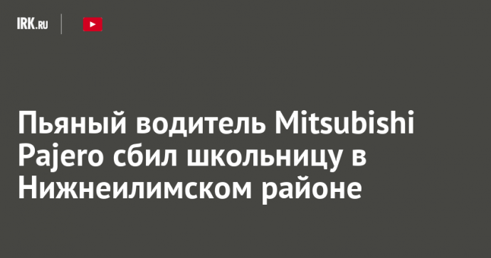 Пьяный водитель Mitsubishi Pajero сбил школьницу в Нижнеилимском районе