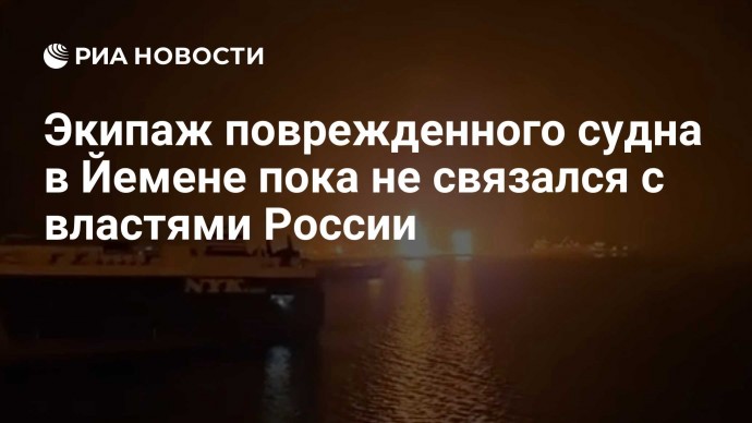 Экипаж поврежденного судна в Йемене пока не связался с властями России