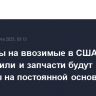 Пошлины на ввозимые в США автомобили и запчасти будут введены на постоянной основе