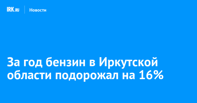 За год бензин в Иркутской области подорожал на 16%