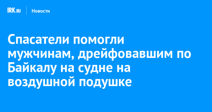 Спасатели помогли мужчинам, дрейфовавшим по Байкалу на судне на воздушной подушке