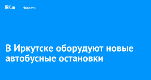 В Иркутске оборудуют новые автобусные остановки