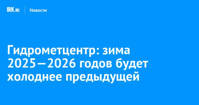 Гидрометцентр: зима 2025—2026 годов будет холоднее предыдущей Гидрометцентр: зима 2025—2026 годов будет холоднее предыдущей