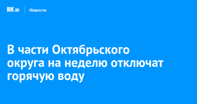 В части Октябрьского округа на неделю отключат горячую воду