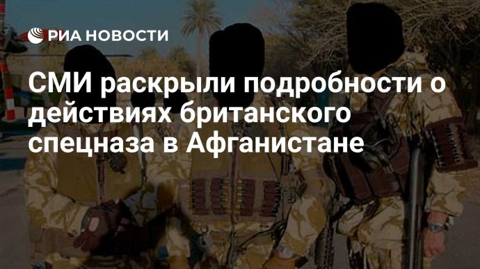 СМИ раскрыли подробности о действиях британского спецназа в Афганистане
