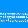 В Иркутске открылся цех по выпуску оборудования для предприятий золотодобычи
