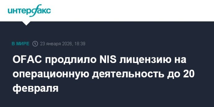 OFAC продлило NIS лицензию на операционную деятельность до 20 февраля OFAC продлило NIS лицензию на операционную деятельность до 20 февраля