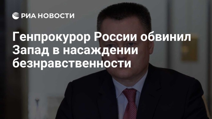 Генпрокурор России обвинил Запад в насаждении безнравственности