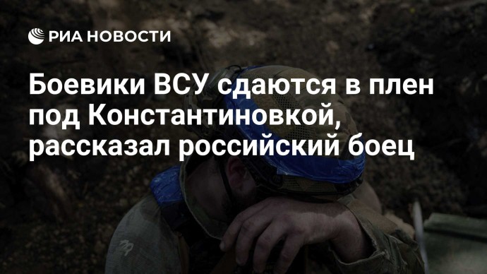 Боевики ВСУ сдаются в плен под Константиновкой, рассказал российский боец