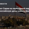 Президент Сирии на переходный период принял российскую делегацию в Дамаске