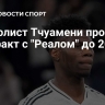 Футболист Тчуамени продлит контракт с "Реалом" до 2031 года