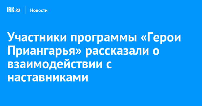 Участники программы «Герои Приангарья» рассказали о взаимодействии с наставниками