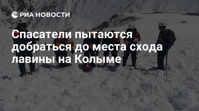 Спасатели пытаются добраться до места схода лавины на Колыме