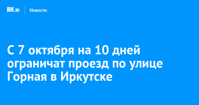 С 7 октября на 10 дней ограничат проезд по улице Горная в Иркутске