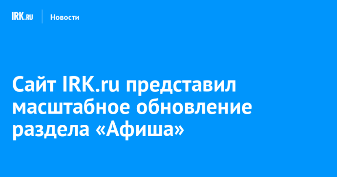 Сайт IRK.ru представил масштабное обновление раздела «Афиша»