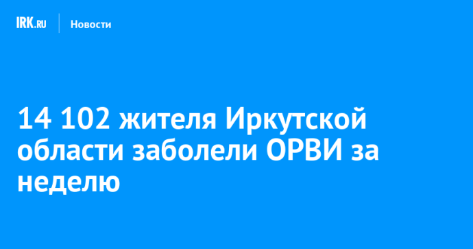 14 102 жителя Иркутской области заболели ОРВИ за неделю