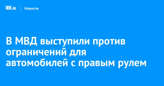 В МВД выступили против ограничений для автомобилей с правым рулем В МВД выступили против ограничений для автомобилей с правым рулем