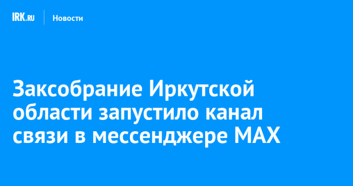 Заксобрание Иркутской области запустило канал связи в мессенджере MAX