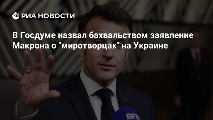 В Госдуме назвал бахвальством заявление Макрона о "миротворцах" на Украине