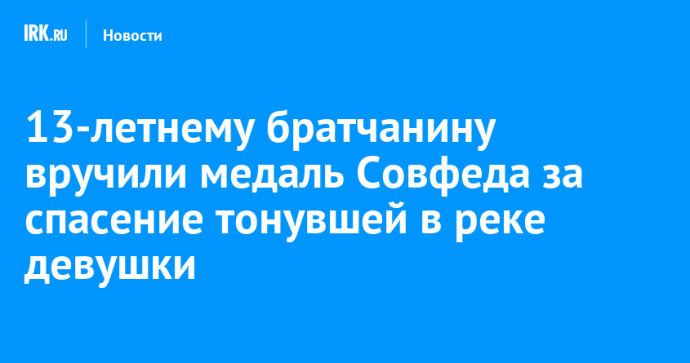 13-летнему братчанину вручили медаль Совфеда за спасение тонувшей в реке девушки