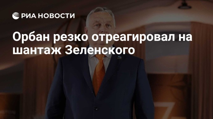 Орбан резко отреагировал на шантаж Зеленского