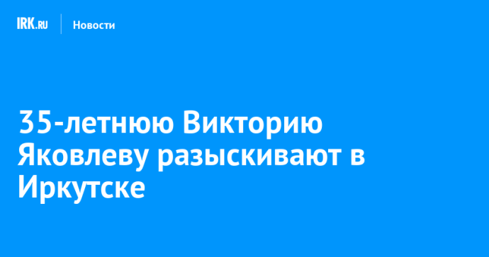 35-летнюю Викторию Яковлеву разыскивают в Иркутске