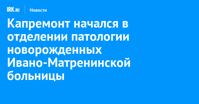 Капремонт начался в отделении патологии новорожденных Ивано-Матренинской больницы