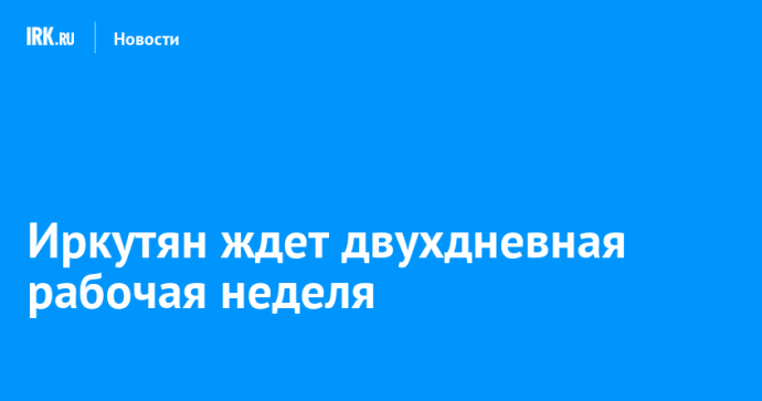 Иркутян ждет двухдневная рабочая неделя