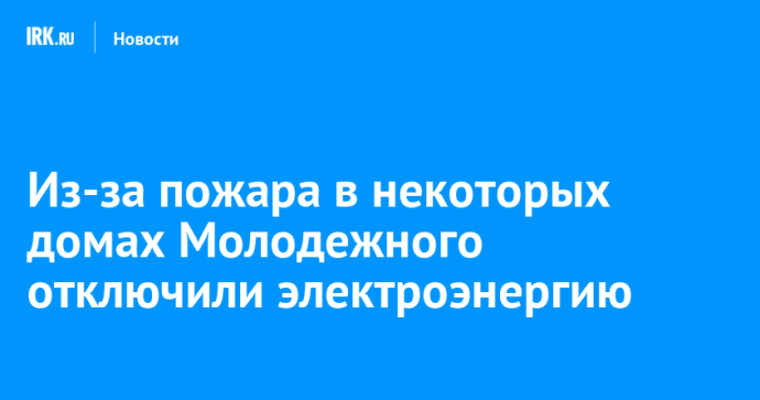 Из-за пожара в некоторых домах Молодежного отключили электроэнергию