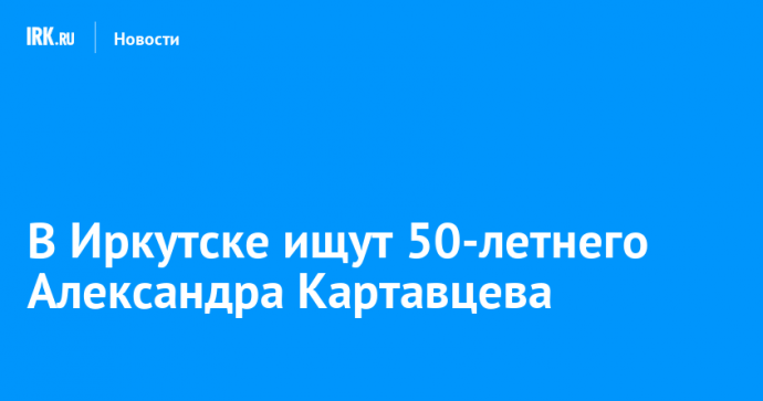 В Иркутске ищут 50-летнего Александра Картавцева