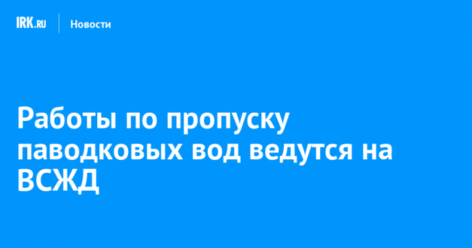 Работы по пропуску паводковых вод ведутся на ВСЖД