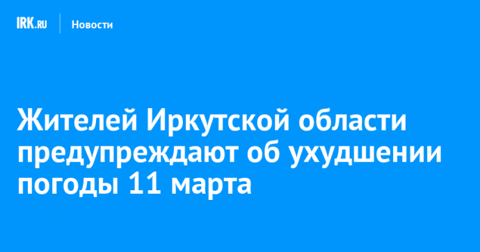 Жителей Иркутской области предупреждают об ухудшении погоды 11 марта